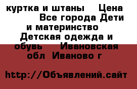 куртка и штаны. › Цена ­ 1 500 - Все города Дети и материнство » Детская одежда и обувь   . Ивановская обл.,Иваново г.